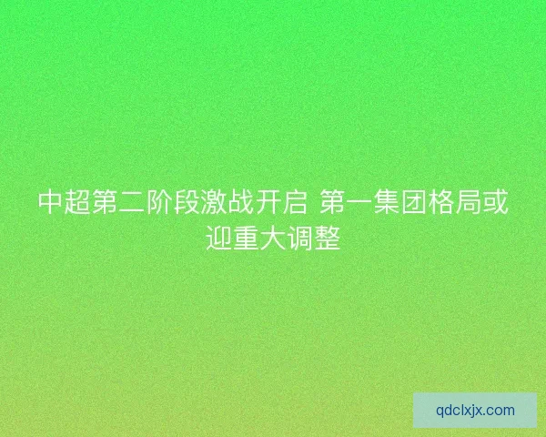 中超第二阶段激战开启 第一集团格局或迎重大调整