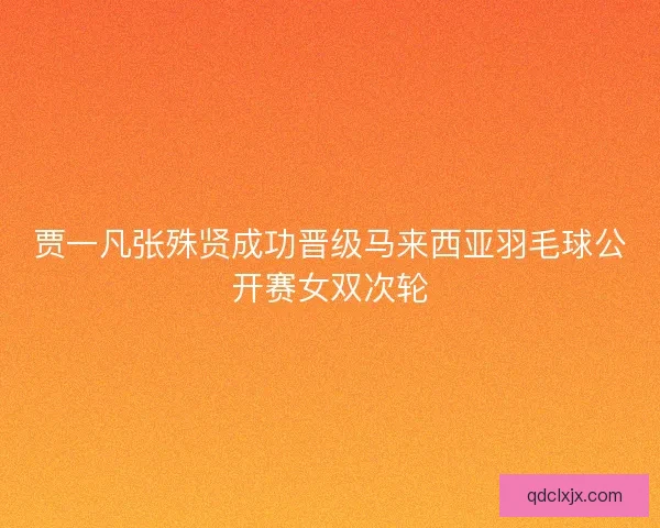 贾一凡张殊贤成功晋级马来西亚羽毛球公开赛女双次轮